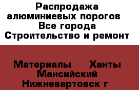 Распродажа алюминиевых порогов - Все города Строительство и ремонт » Материалы   . Ханты-Мансийский,Нижневартовск г.